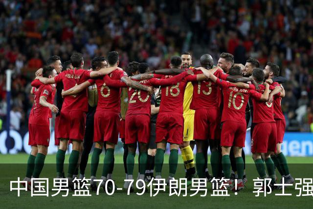 中国男篮70-79伊朗男篮！郭士强回应，胡明轩表态，韩国媒体点评
