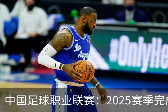 中国足球职业联赛：2025赛季完成“管办分离”